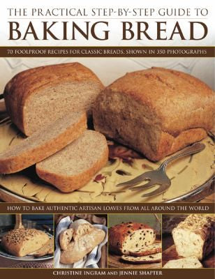 The Practical Stepbystep Guide To Baking Bread 70 Foolproof Recipes