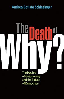 The Death of Why?: The Decline of Questioning and the Future of Democracy  (PDF) (Print)