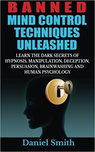Banned Mind Control Techniques Unleashed: Learn The Dark Secrets Of Hypnosis, Manipulation, Deception, Persuasion, Brainwashing And Human Psychology (PDF) (Print)