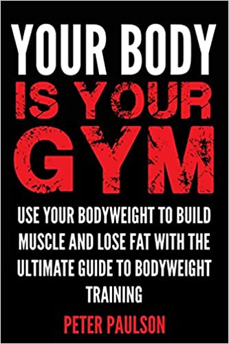Your Body is Your Gym: Use Your Bodyweight to Build Muscle and Lose Fat With the Ultimate Guide to Bodyweight Training (PDF) (Print)
