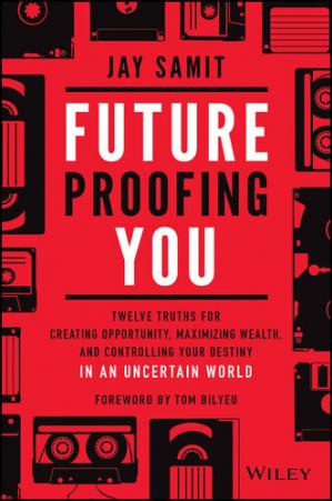 Future Proofing You Twelve Truths for Creating Opportunity, Maximizing Wealth, and Controlling your Destiny in an Uncertain World (PDF) (Print)