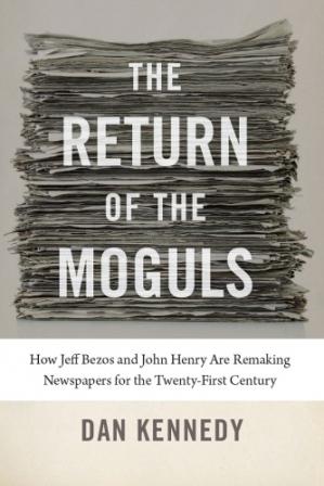 The return of the moguls how Jeff Bezos and John Henry areremaking newspapers for the twenty-first century (PDF) (Print)