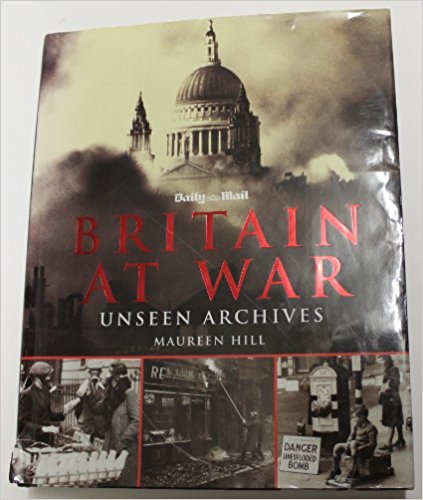 BRITAIN AT WAR: UNSEEN ARCHIVES (PHOTOGRAPHS FROM THE DAILY MAIL)