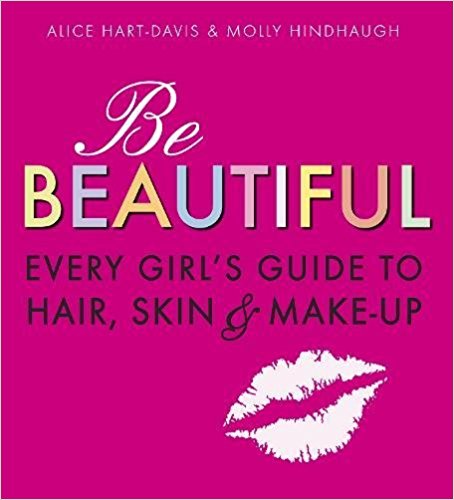 Be Beautiful: Every Girl's Guide to Hair, Skin and Make-up