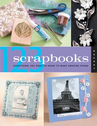 123 Scrapbooks: Everything You Need To Know To Make Amazing Pages