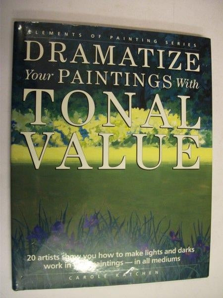 Dramatize Your Paintings with Tonal Value: 20 Artists Show You How to Make Lights and Darks Work in Your Paintings - In All Mediums (Elements of Painting)