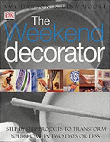 The Weekend Decorator: Step-by-step Projects to Transform Your Home in Two Days or Less