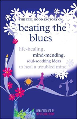 The Feel Good Factory on Beating the Blues: Life-healing, mind-mending, soul-soothing ideas to heal a troubled mind