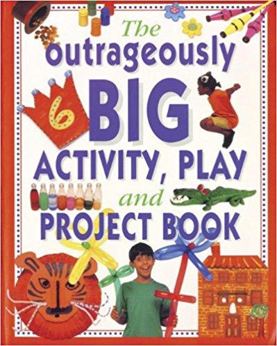 The Outrageously Big Activity, Play and Project Book: Cookery - Painting - Crafts - Science - and Much More