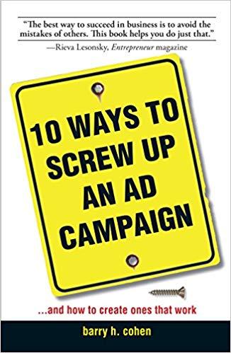 10 Ways To Screw Up An Ad Campaign: And How to Create Ones That Work: A Guide to Planning and Creating Advertising That Works