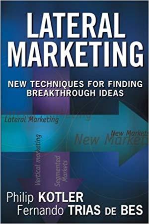 Lateral Marketing: New Techniques for Finding Breakthrough Ideas