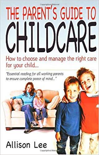 Parents' Guide To Childcare: How to Choose and Manage the Right Care for Your Child