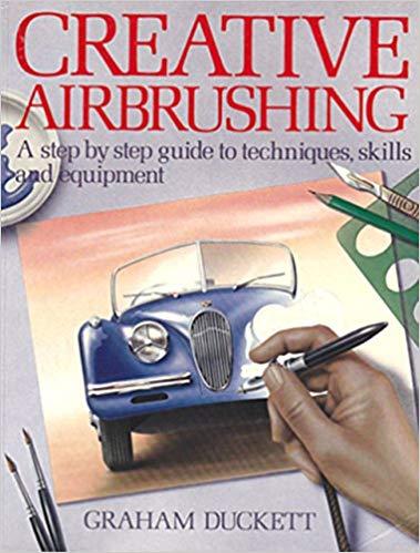 Creative Airbrushing: A Step By Step Guide To Techniques, Skills And Equipment