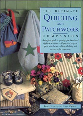 The Ultimate Quilting and Patchwork Companion: A Complete Guide to Quilting, Patchwork and Applique, with Over 140 Practical Projects - Quilts and ... Clothing and Accessories for Every Room