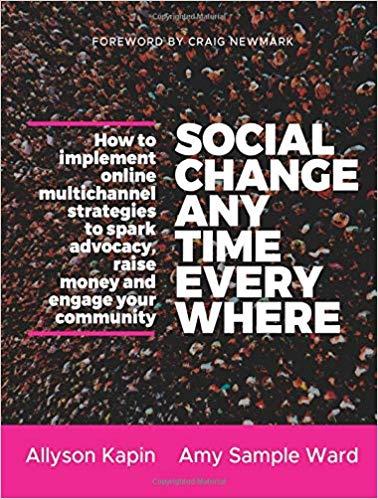 Social Change Anytime Everywhere: How to Implement Online Multichannel Strategies to Spark Advocacy, Raise Money, and Engage your Community