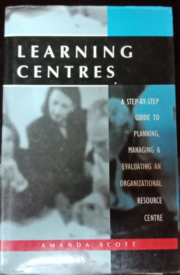 Learning Centres: A Step-by-step Guide to Planning, Managing and Evaluating an Organisational Resource Centre