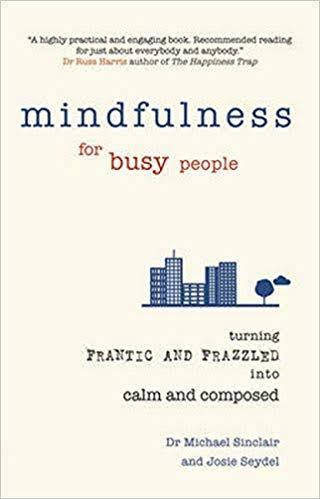 Mindfulness for Busy People: Turning from frantic and frazzled into calm and composed