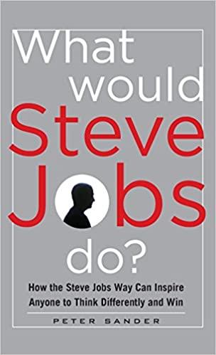 What Would Steve Jobs Do? How the Steve Jobs Way Can Inspire Anyone to Think Differently and Win