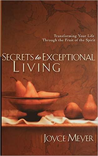 Secrets to Exceptional Living: Transforming Your Life Through the Fruit of the Spirit