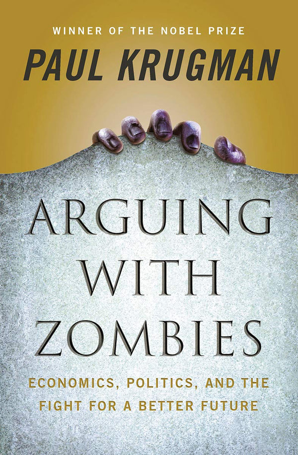 Arguing with Zombies Economics, Politics, and the Fight for a Better Future (PDF) (Print)