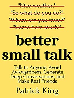 Better Small Talk Talk to Anyone, Avoid Awkwardness, Generate Deep Conversations, and Make Real Friends (PDF) (Print)