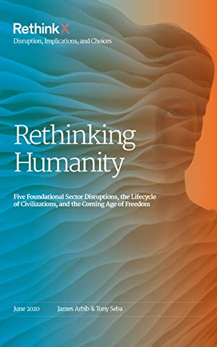 Rethinking Humanity: Five Foundational Sector Disruptions, the Lifecycle of Civilizations, and the Coming Age of Freedom (PDF) (Print)