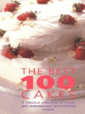 The Best 100 Cakes A Fabulous Collection Of Classic And Contemporary Homebaking Recipes