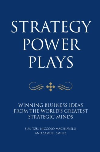 Strategy Power Plays: Winning business ideas from the world's greatest strategic minds: Niccolo Machiavelli and Sun Tzu (Infinite Success)