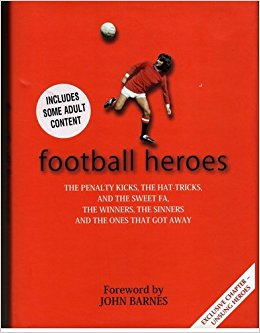 Football Heroes - the Penalty Kicks, the Hat-Tricks and the Sweet FA, the Winners, the Sinners and the Ones That Got Away