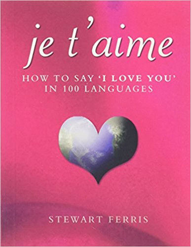 Je T'Aime: How to Say " I Love You " in 100 Languages